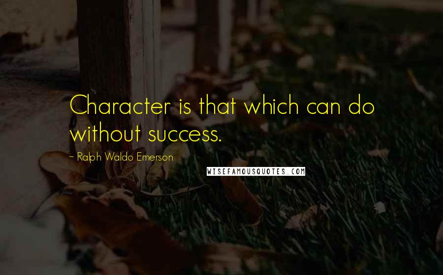 Ralph Waldo Emerson Quotes: Character is that which can do without success.