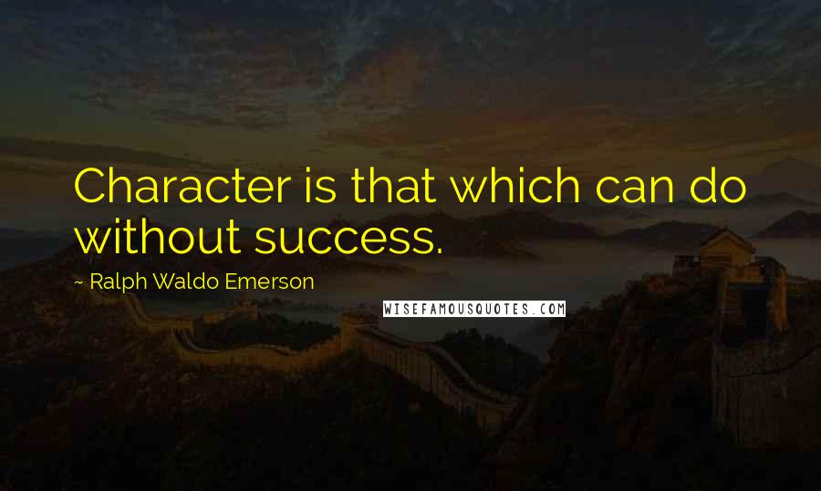 Ralph Waldo Emerson Quotes: Character is that which can do without success.