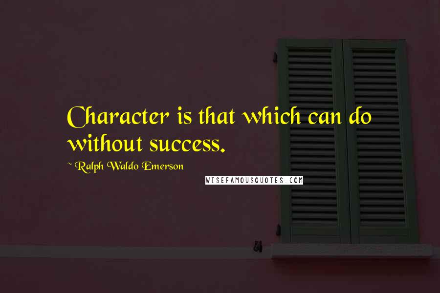 Ralph Waldo Emerson Quotes: Character is that which can do without success.