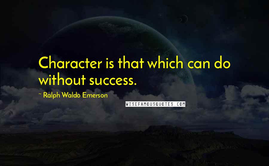 Ralph Waldo Emerson Quotes: Character is that which can do without success.