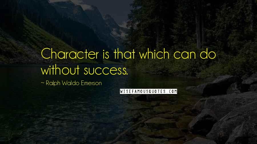 Ralph Waldo Emerson Quotes: Character is that which can do without success.