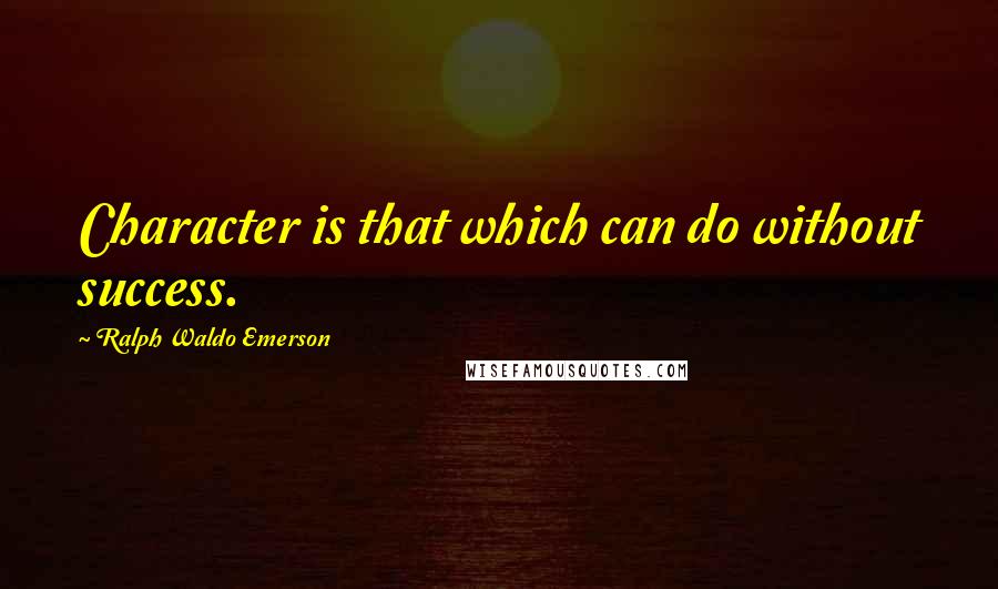 Ralph Waldo Emerson Quotes: Character is that which can do without success.