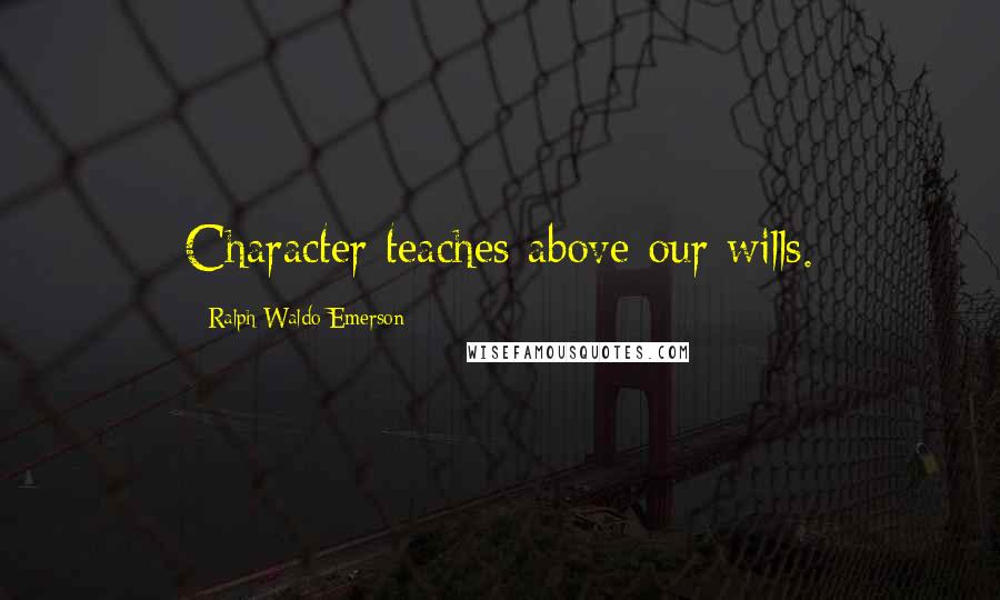 Ralph Waldo Emerson Quotes: Character teaches above our wills.