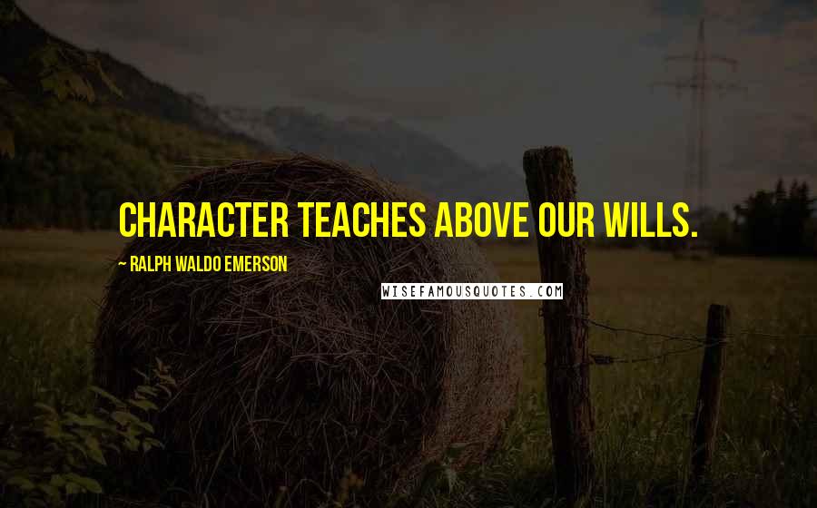 Ralph Waldo Emerson Quotes: Character teaches above our wills.