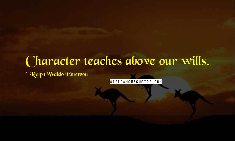 Ralph Waldo Emerson Quotes: Character teaches above our wills.