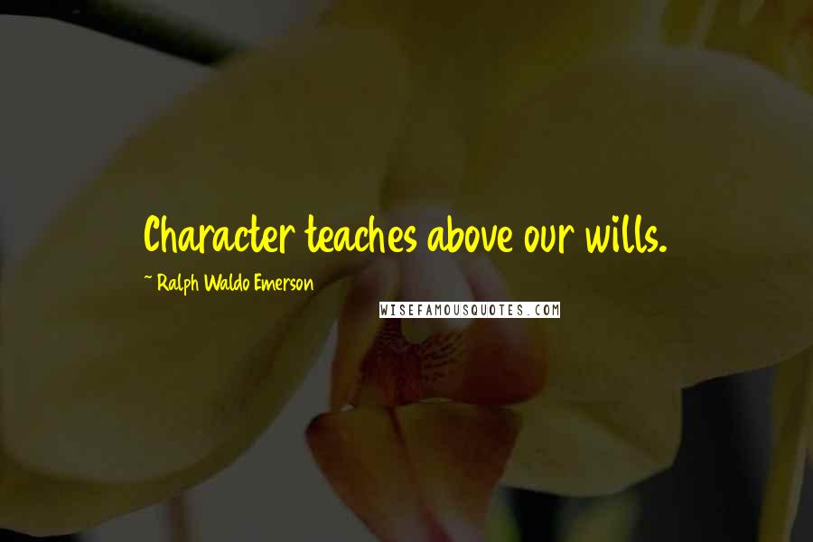 Ralph Waldo Emerson Quotes: Character teaches above our wills.