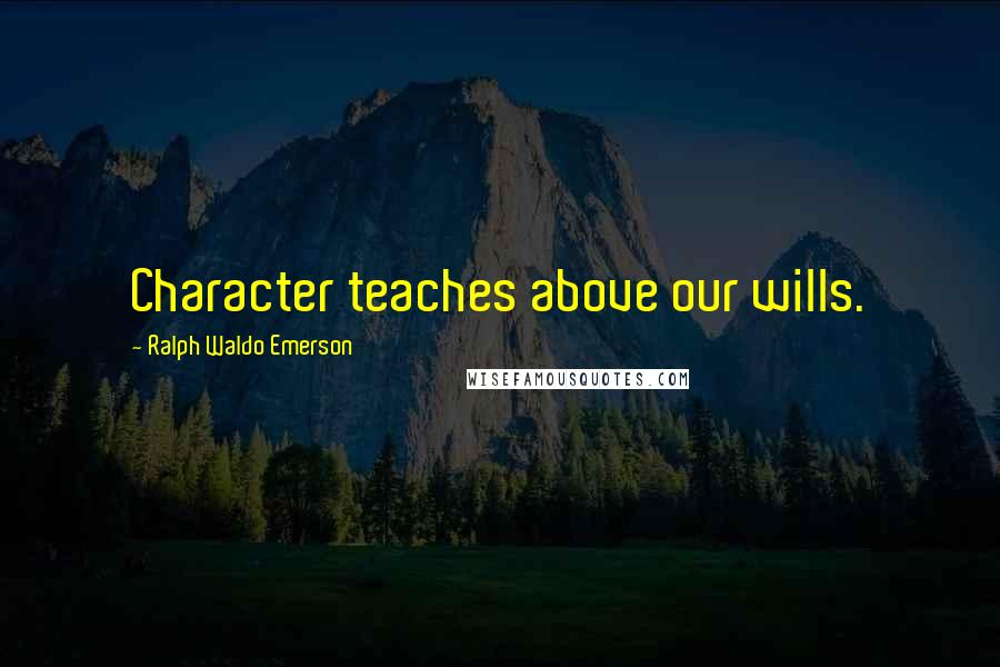 Ralph Waldo Emerson Quotes: Character teaches above our wills.