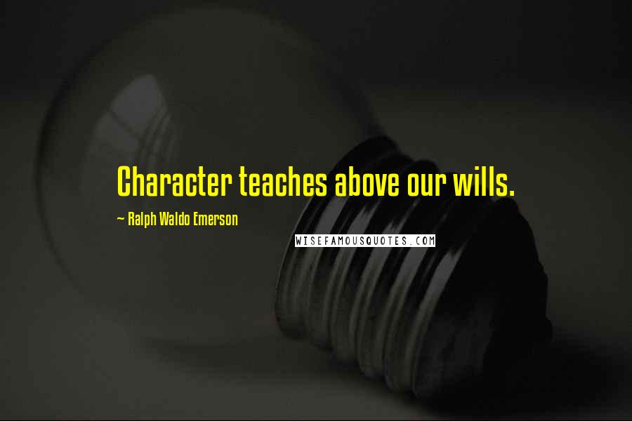 Ralph Waldo Emerson Quotes: Character teaches above our wills.