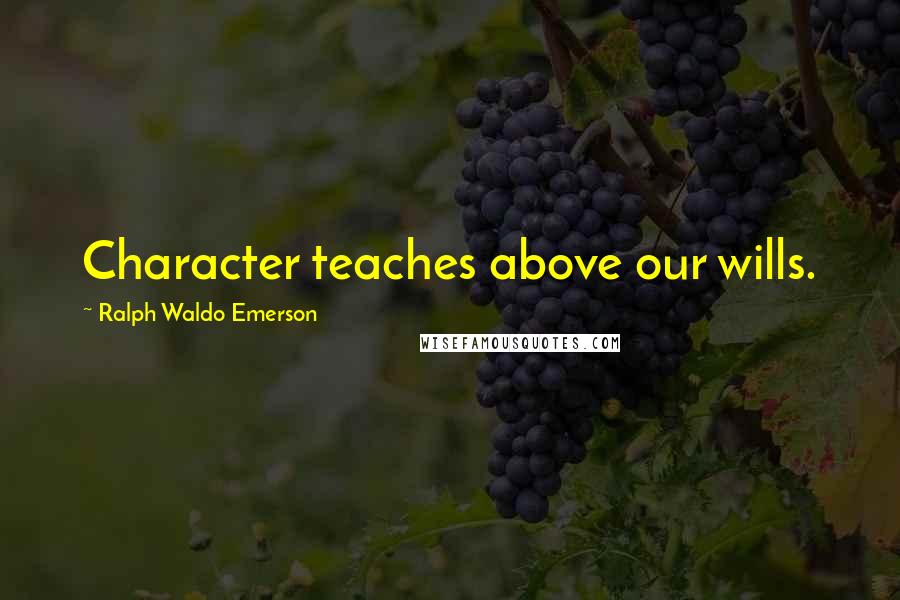 Ralph Waldo Emerson Quotes: Character teaches above our wills.