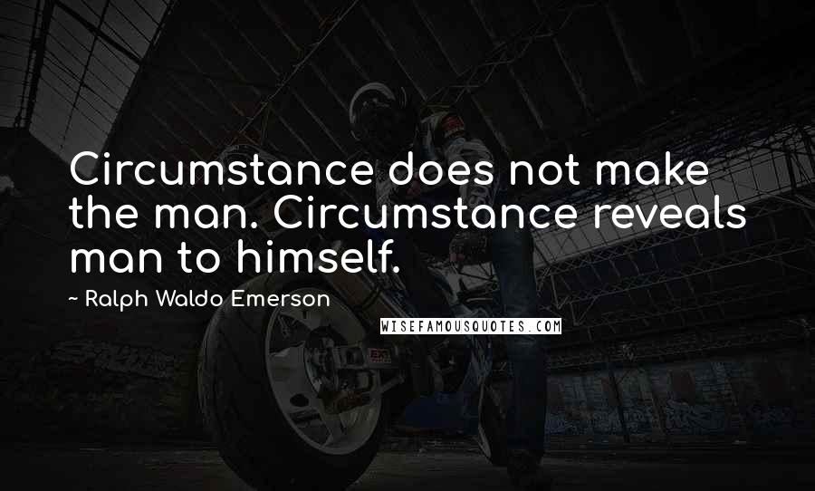 Ralph Waldo Emerson Quotes: Circumstance does not make the man. Circumstance reveals man to himself.