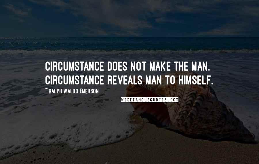 Ralph Waldo Emerson Quotes: Circumstance does not make the man. Circumstance reveals man to himself.