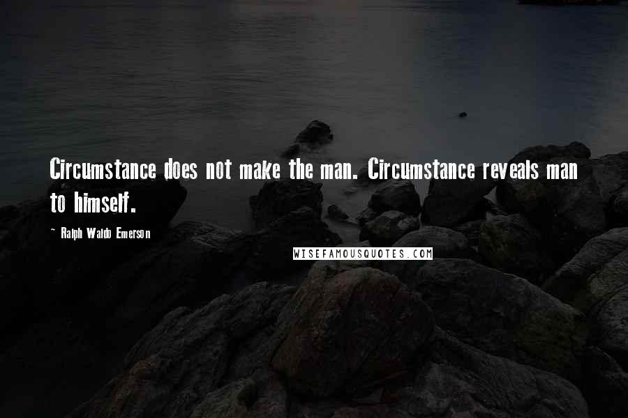 Ralph Waldo Emerson Quotes: Circumstance does not make the man. Circumstance reveals man to himself.