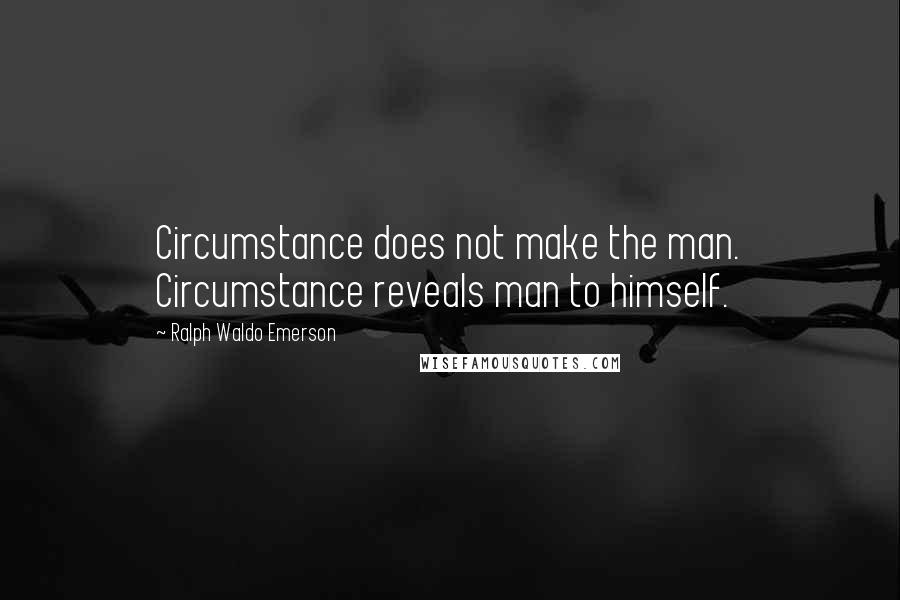 Ralph Waldo Emerson Quotes: Circumstance does not make the man. Circumstance reveals man to himself.