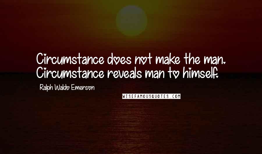 Ralph Waldo Emerson Quotes: Circumstance does not make the man. Circumstance reveals man to himself.