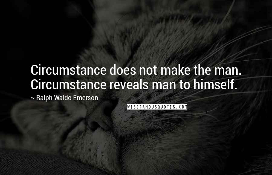 Ralph Waldo Emerson Quotes: Circumstance does not make the man. Circumstance reveals man to himself.