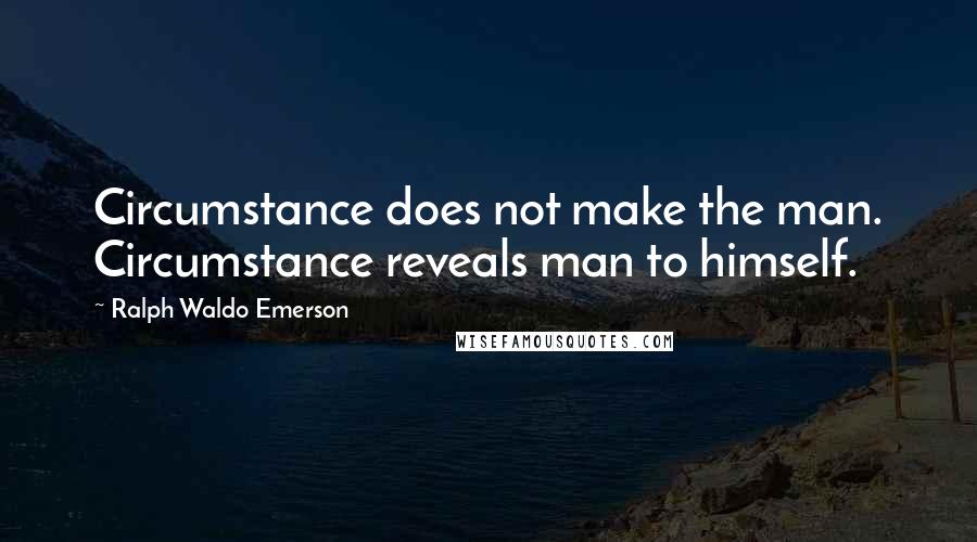 Ralph Waldo Emerson Quotes: Circumstance does not make the man. Circumstance reveals man to himself.