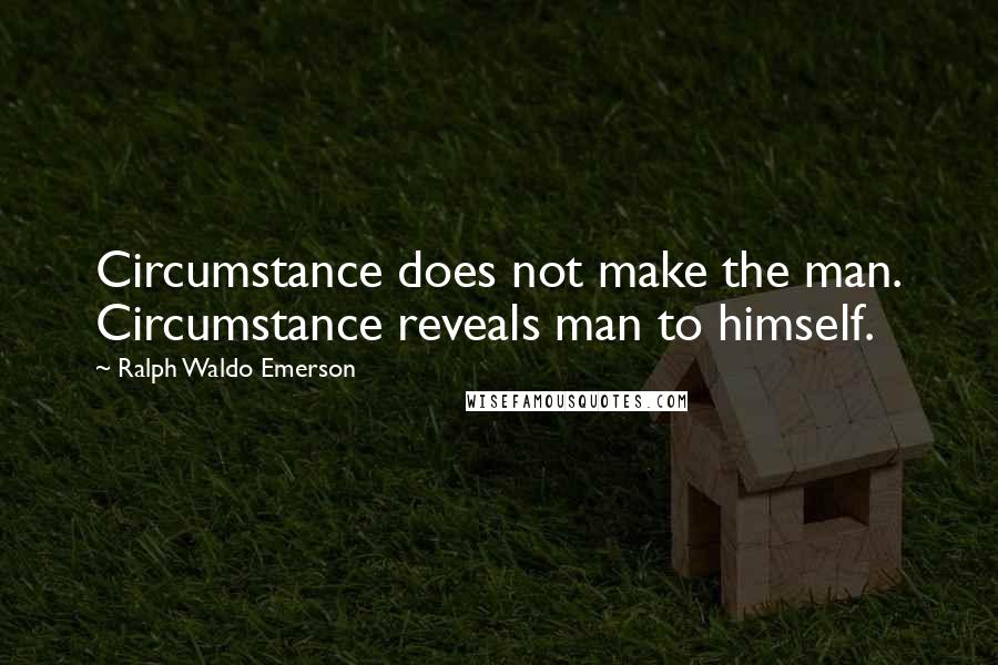 Ralph Waldo Emerson Quotes: Circumstance does not make the man. Circumstance reveals man to himself.