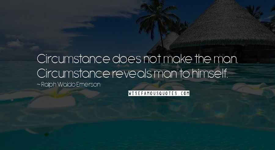 Ralph Waldo Emerson Quotes: Circumstance does not make the man. Circumstance reveals man to himself.