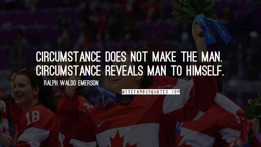 Ralph Waldo Emerson Quotes: Circumstance does not make the man. Circumstance reveals man to himself.