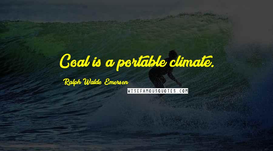 Ralph Waldo Emerson Quotes: Coal is a portable climate.