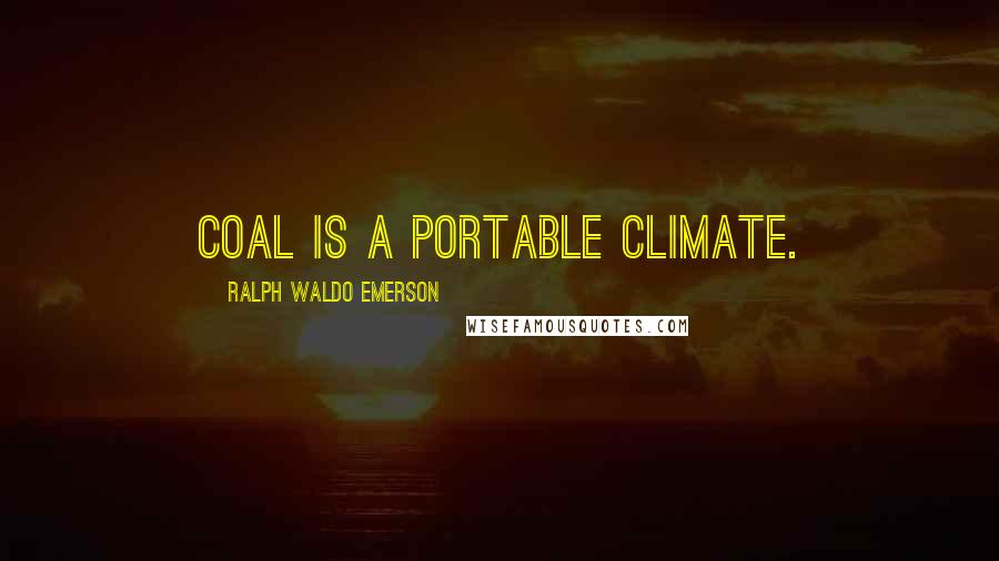 Ralph Waldo Emerson Quotes: Coal is a portable climate.