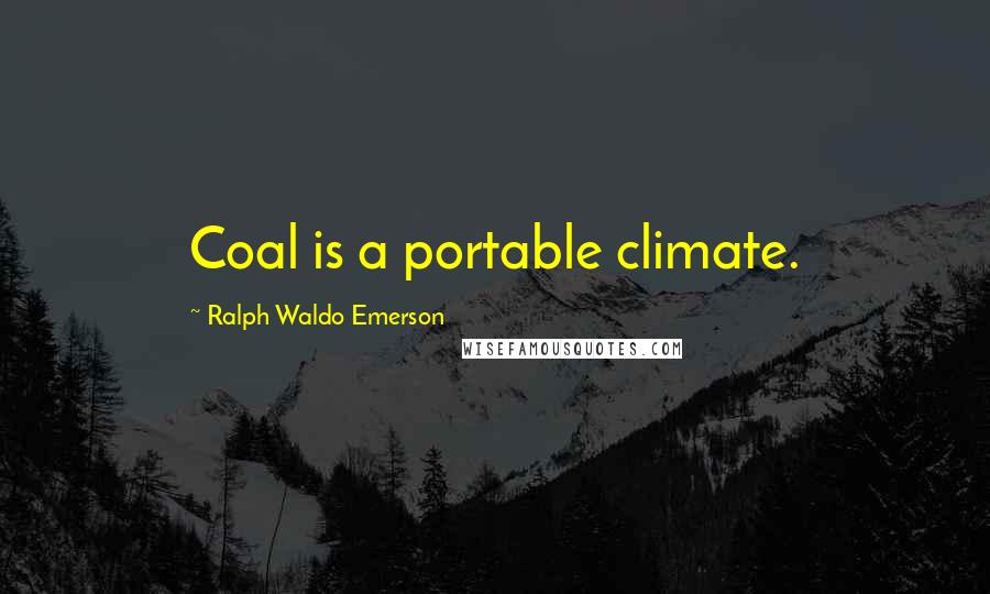 Ralph Waldo Emerson Quotes: Coal is a portable climate.