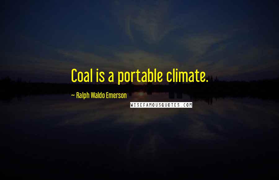 Ralph Waldo Emerson Quotes: Coal is a portable climate.