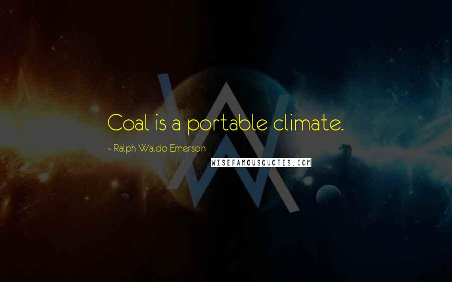 Ralph Waldo Emerson Quotes: Coal is a portable climate.