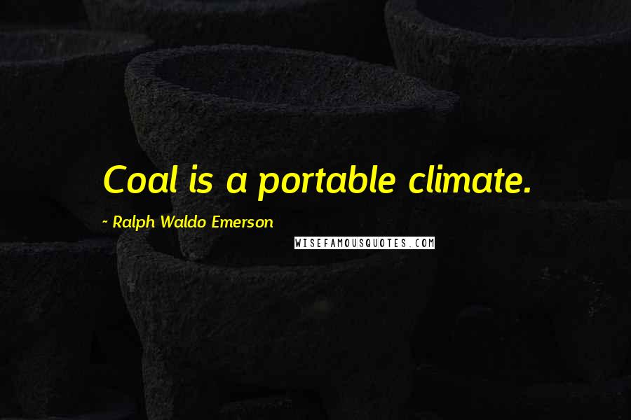 Ralph Waldo Emerson Quotes: Coal is a portable climate.
