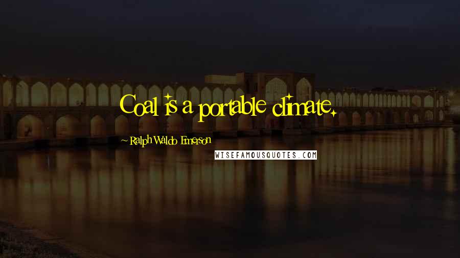 Ralph Waldo Emerson Quotes: Coal is a portable climate.