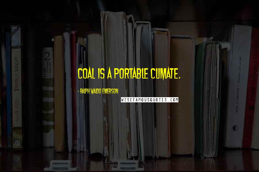 Ralph Waldo Emerson Quotes: Coal is a portable climate.