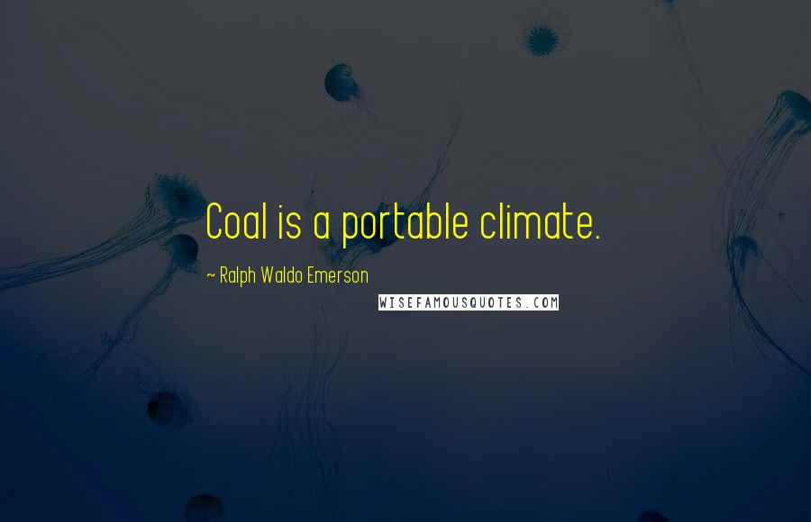 Ralph Waldo Emerson Quotes: Coal is a portable climate.