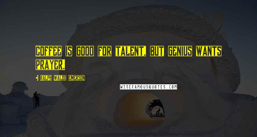 Ralph Waldo Emerson Quotes: Coffee is good for talent, but genius wants prayer.