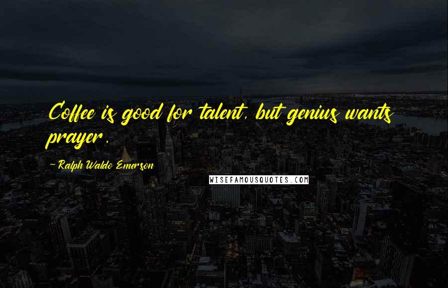 Ralph Waldo Emerson Quotes: Coffee is good for talent, but genius wants prayer.
