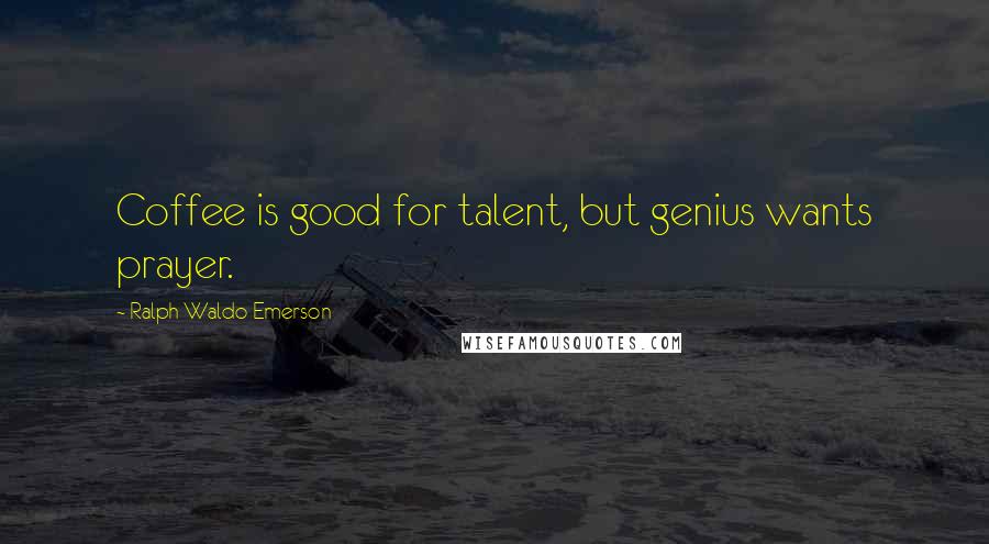 Ralph Waldo Emerson Quotes: Coffee is good for talent, but genius wants prayer.