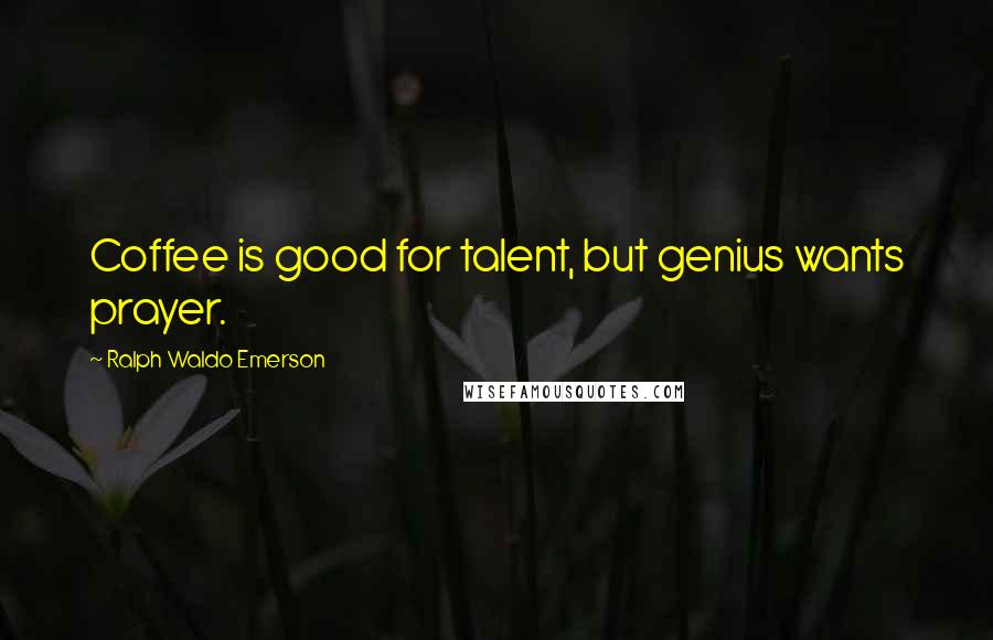 Ralph Waldo Emerson Quotes: Coffee is good for talent, but genius wants prayer.