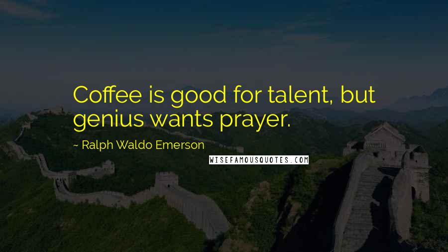 Ralph Waldo Emerson Quotes: Coffee is good for talent, but genius wants prayer.