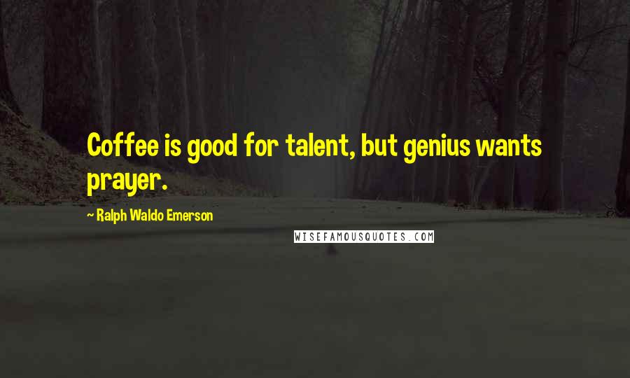 Ralph Waldo Emerson Quotes: Coffee is good for talent, but genius wants prayer.