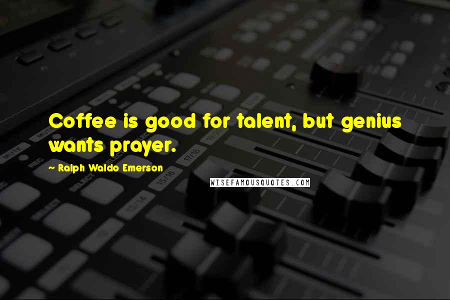 Ralph Waldo Emerson Quotes: Coffee is good for talent, but genius wants prayer.