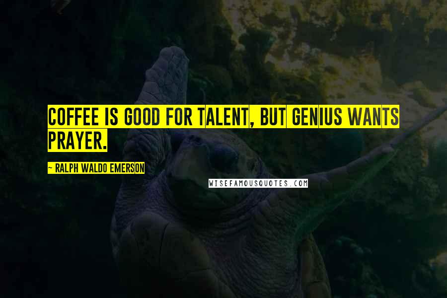 Ralph Waldo Emerson Quotes: Coffee is good for talent, but genius wants prayer.