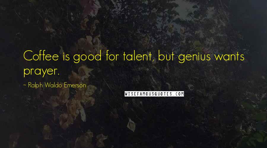 Ralph Waldo Emerson Quotes: Coffee is good for talent, but genius wants prayer.