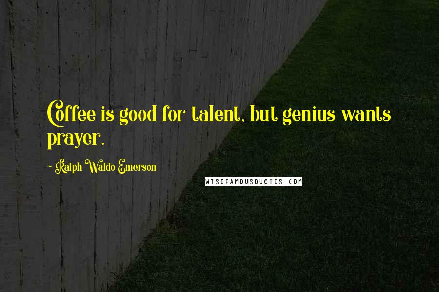 Ralph Waldo Emerson Quotes: Coffee is good for talent, but genius wants prayer.