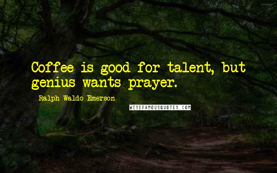 Ralph Waldo Emerson Quotes: Coffee is good for talent, but genius wants prayer.