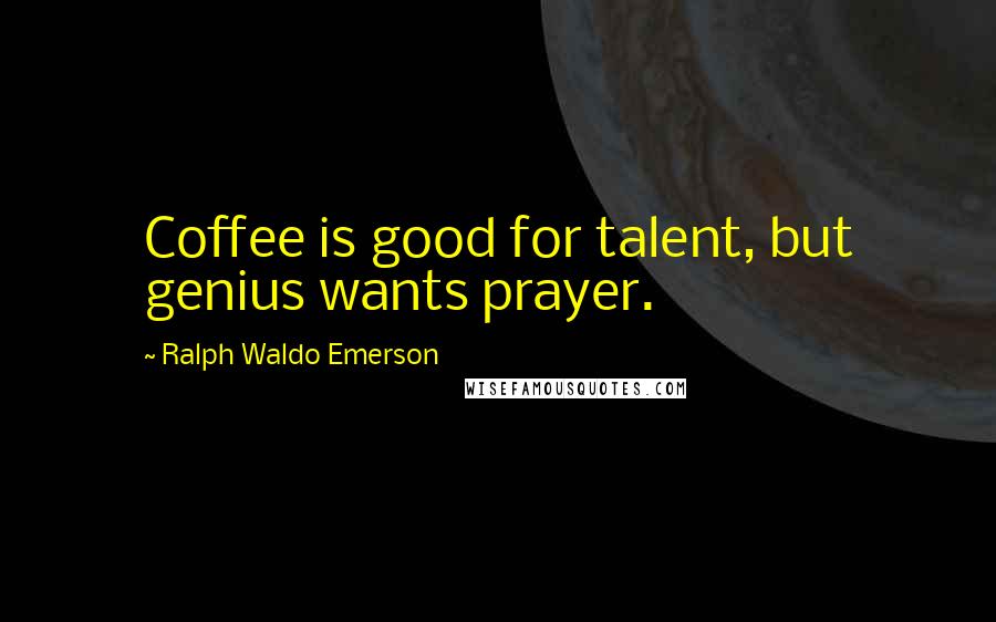 Ralph Waldo Emerson Quotes: Coffee is good for talent, but genius wants prayer.