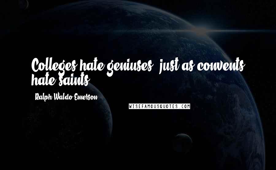 Ralph Waldo Emerson Quotes: Colleges hate geniuses, just as convents hate saints.