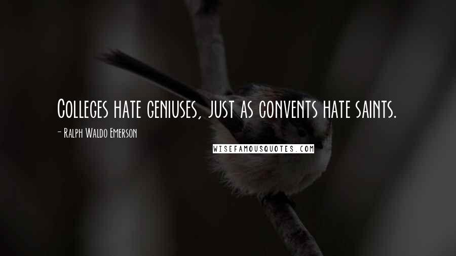 Ralph Waldo Emerson Quotes: Colleges hate geniuses, just as convents hate saints.