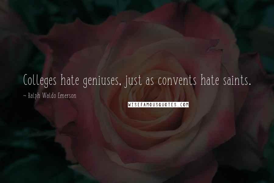 Ralph Waldo Emerson Quotes: Colleges hate geniuses, just as convents hate saints.