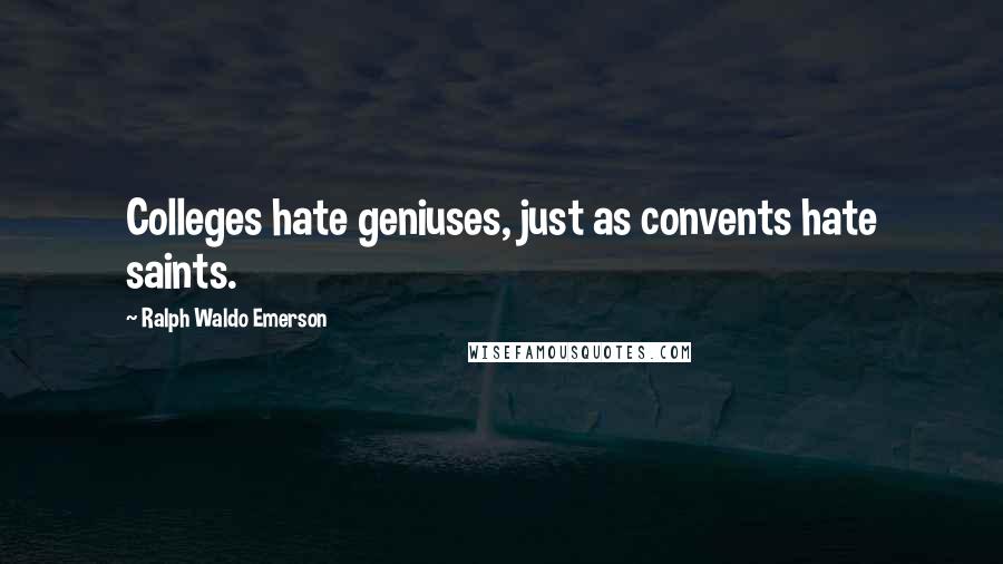 Ralph Waldo Emerson Quotes: Colleges hate geniuses, just as convents hate saints.