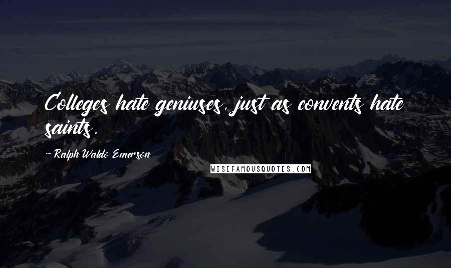 Ralph Waldo Emerson Quotes: Colleges hate geniuses, just as convents hate saints.