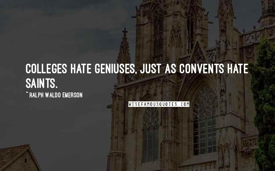 Ralph Waldo Emerson Quotes: Colleges hate geniuses, just as convents hate saints.